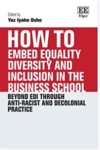 Book cover for How to Embed Equality, Diversity and Inclusion in the Business School: Beyond EDI through Anti-Racist and Decolonial Practice, edited by Yaz Iyabo Osho, published by Edward Elgar Publishing, forthcoming October 2026.